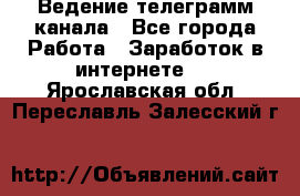 Ведение телеграмм канала - Все города Работа » Заработок в интернете   . Ярославская обл.,Переславль-Залесский г.